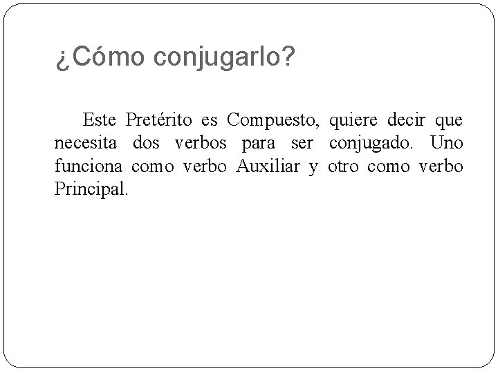 ¿Cómo conjugarlo? Este Pretérito es Compuesto, Compuesto quiere decir que necesita dos verbos para