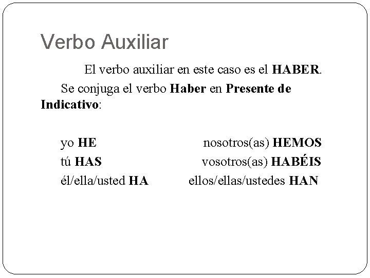 Verbo Auxiliar El verbo auxiliar en este caso es el HABER. Se conjuga el