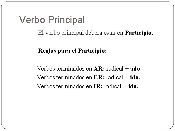 Verbo Principal El verbo principal deberá estar en Participio. Reglas para el Participio: Verbos