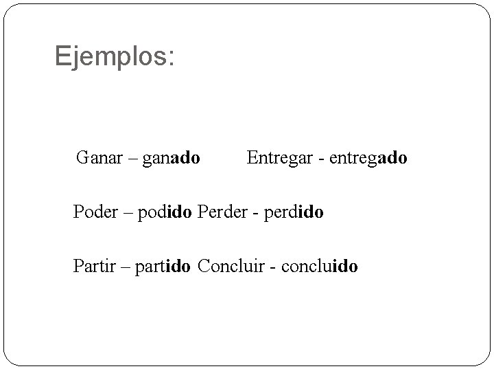Ejemplos: Ganar – ganado Entregar - entregado Poder – podido Perder - perdido Partir