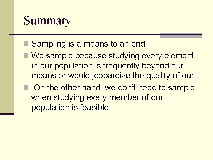 Summary n Sampling is a means to an end. n We sample because studying