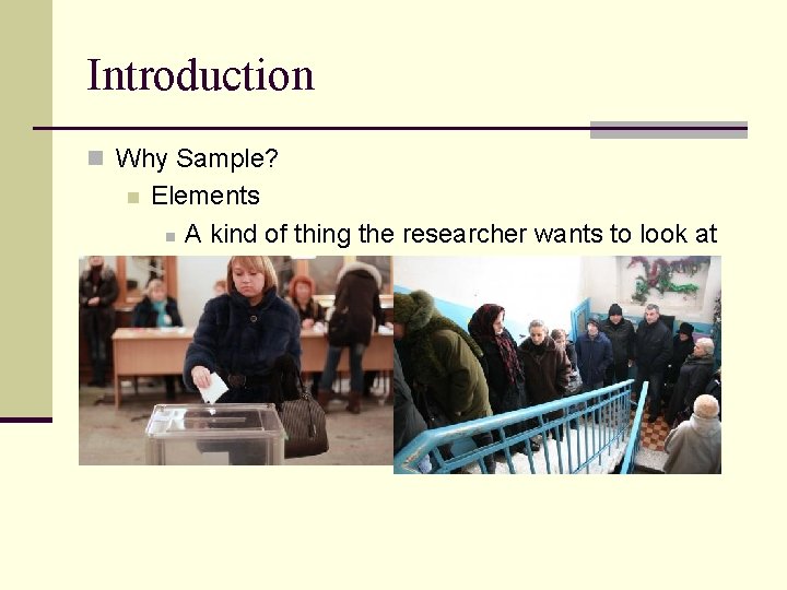 Introduction n Why Sample? n Elements n A kind of thing the researcher wants