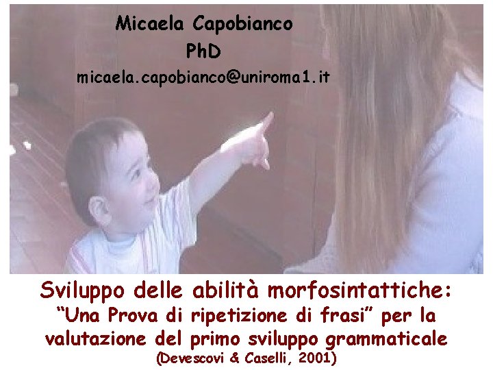 Micaela Capobianco Ph. D micaela. capobianco@uniroma 1. it Sviluppo delle abilità morfosintattiche: “Una Prova