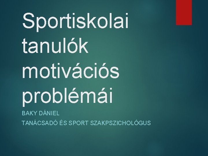 Sportiskolai tanulók motivációs problémái BAKY DÁNIEL TANÁCSADÓ ÉS SPORT SZAKPSZICHOLÓGUS 