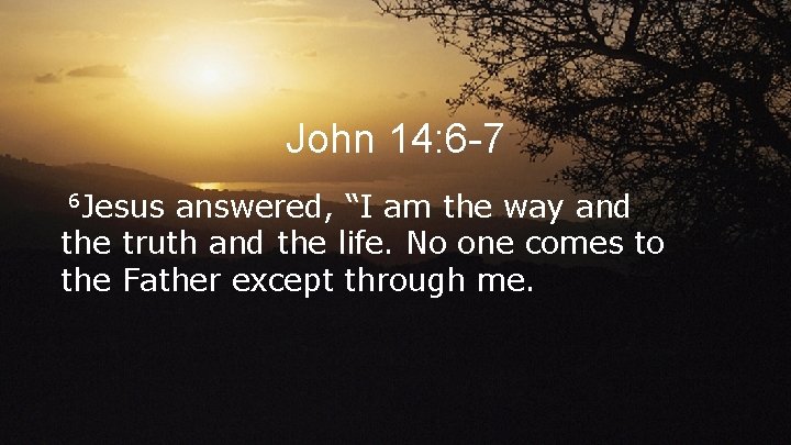John 14: 6 -7 6 Jesus answered, “I am the way and the truth