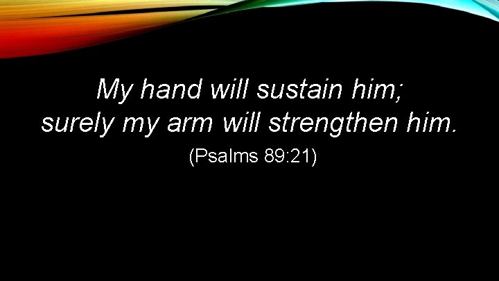 My hand will sustain him; surely my arm will strengthen him. (Psalms 89: 21)