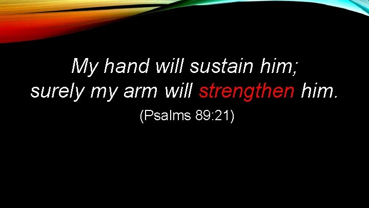 My hand will sustain him; surely my arm will strengthen him. (Psalms 89: 21)