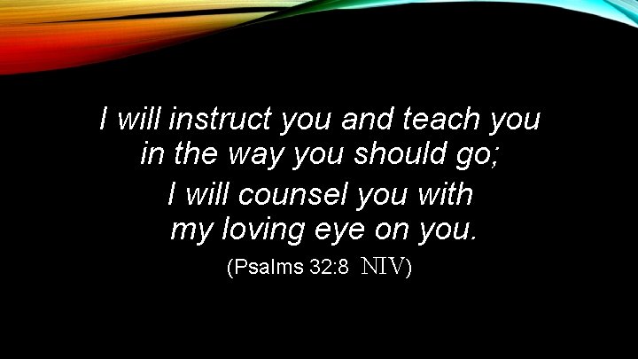 I will instruct you and teach you in the way you should go; I