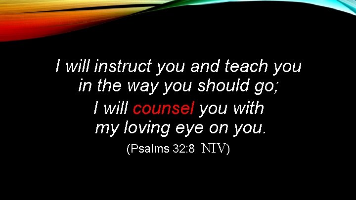 I will instruct you and teach you in the way you should go; I