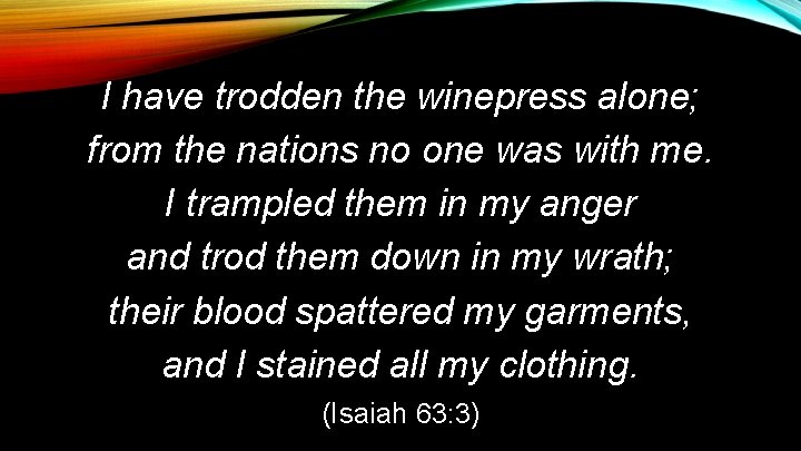 I have trodden the winepress alone; from the nations no one was with me.