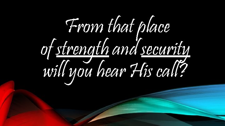 From that place of strength and security will you hear His call? 