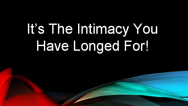 It’s The Intimacy You Have Longed For! 