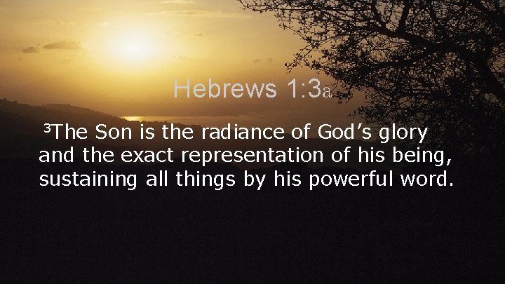 Hebrews 1: 3 a 3 The Son is the radiance of God’s glory and
