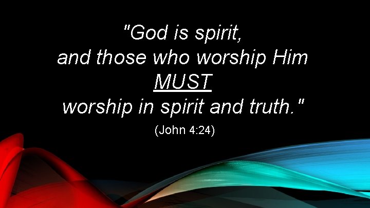 "God is spirit, and those who worship Him MUST worship in spirit and truth.