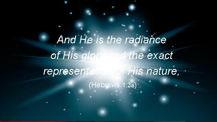 And He is the radiance of His glory and the exact representation of His