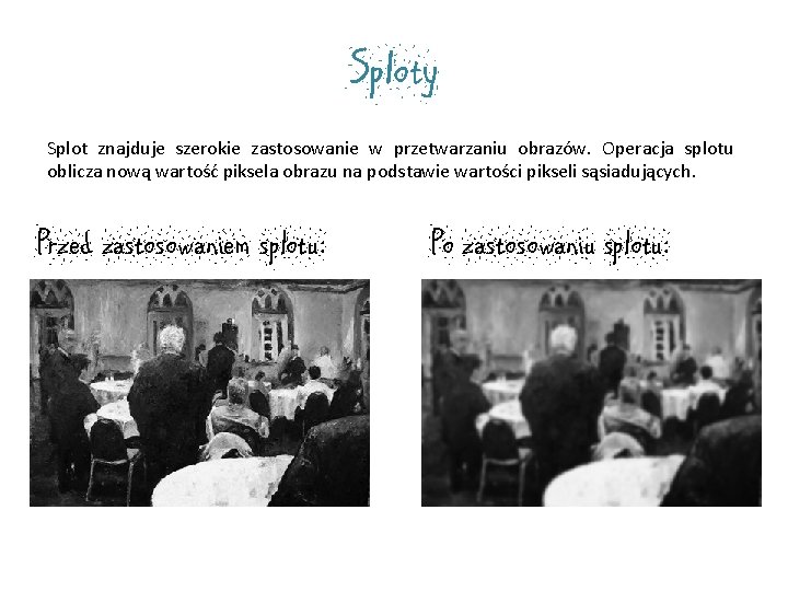 Sploty Splot znajduje szerokie zastosowanie w przetwarzaniu obrazów. Operacja splotu oblicza nową wartość piksela Sploty Splot znajduje szerokie zastosowanie w przetwarzaniu obrazów. Operacja splotu oblicza nową wartość piksela