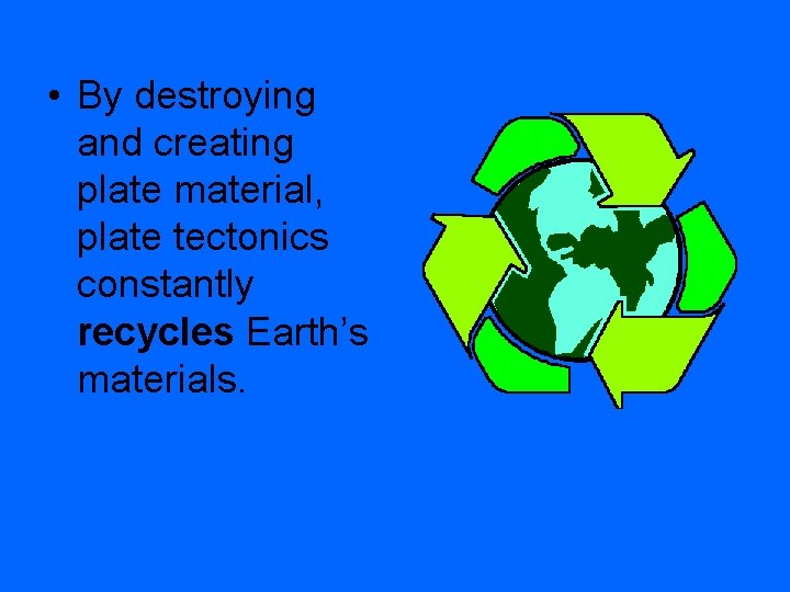  • By destroying and creating plate material, plate tectonics constantly recycles Earth’s materials.