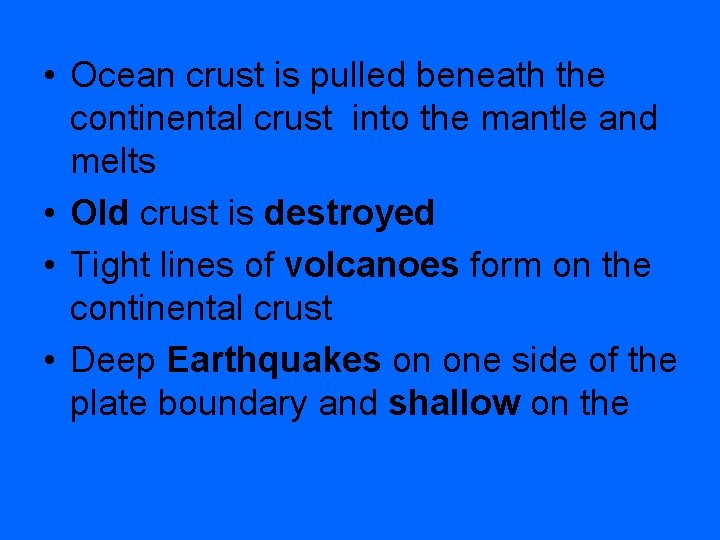  • Ocean crust is pulled beneath the continental crust into the mantle and