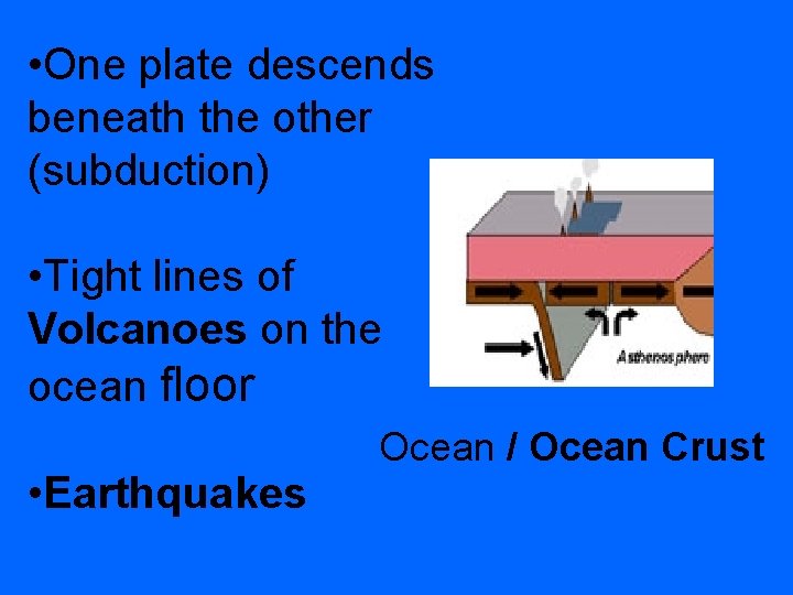  • One plate descends beneath the other (subduction) • Tight lines of Volcanoes