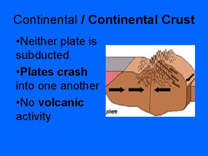 Continental / Continental Crust • Neither plate is subducted • Plates crash into one