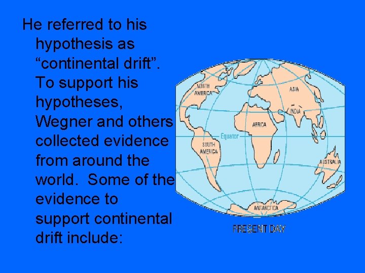 He referred to his hypothesis as “continental drift”. To support his hypotheses, Wegner and