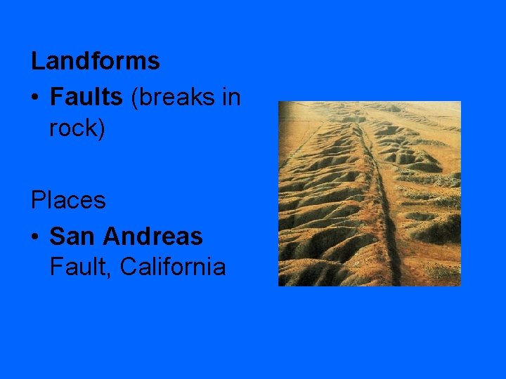 Landforms • Faults (breaks in rock) Places • San Andreas Fault, California 