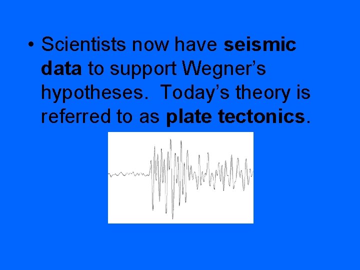  • Scientists now have seismic data to support Wegner’s hypotheses. Today’s theory is