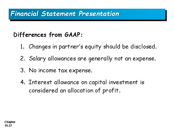 Financial Statement Presentation Differences from GAAP: 1. Changes in partner’s equity should be disclosed.