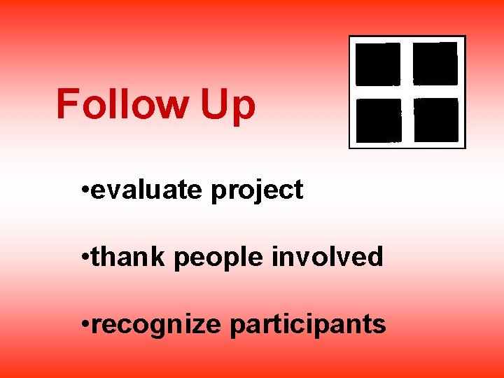 Follow Up • evaluate project • thank people involved • recognize participants 