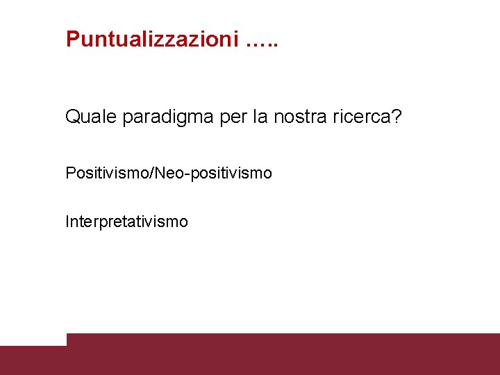 Puntualizzazioni …. . Quale paradigma per la nostra ricerca? Positivismo/Neo-positivismo Interpretativismo 