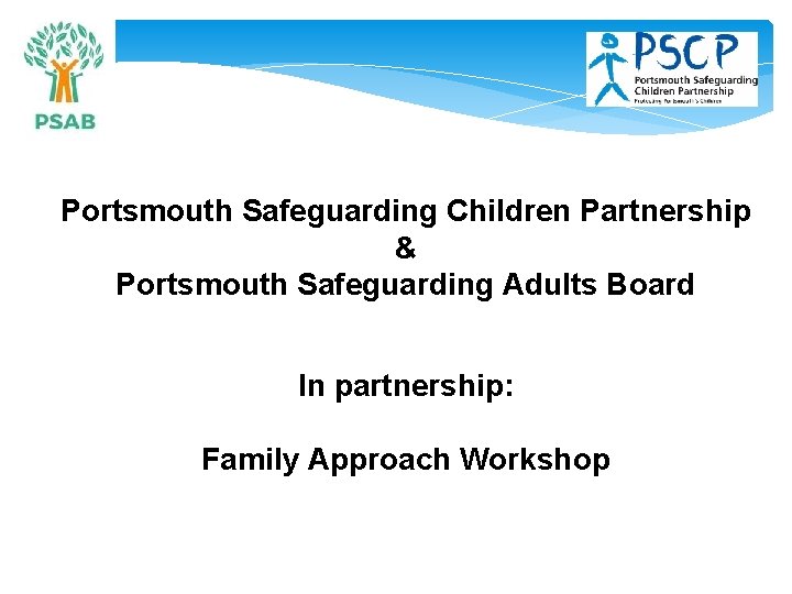 Portsmouth Safeguarding Children Partnership & Portsmouth Safeguarding Adults Board In partnership: Family Approach Workshop