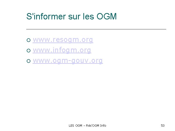 S'informer sur les OGM www. resogm. org www. infogm. org www. ogm-gouv. org LES