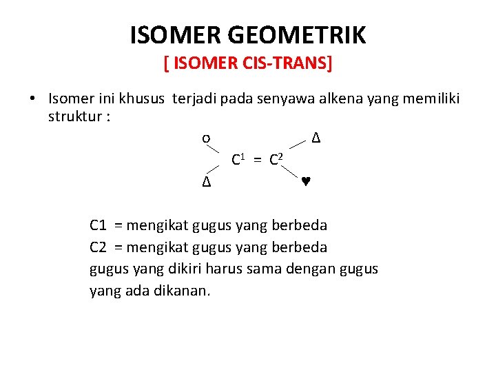 ISOMER GEOMETRIK [ ISOMER CIS-TRANS] • Isomer ini khusus terjadi pada senyawa alkena yang