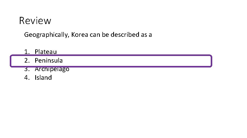 Review Geographically, Korea can be described as a 1. 2. 3. 4. Plateau Peninsula