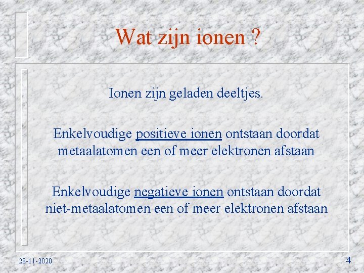 Wat zijn ionen ? Ionen zijn geladen deeltjes. Enkelvoudige positieve ionen ontstaan doordat metaalatomen