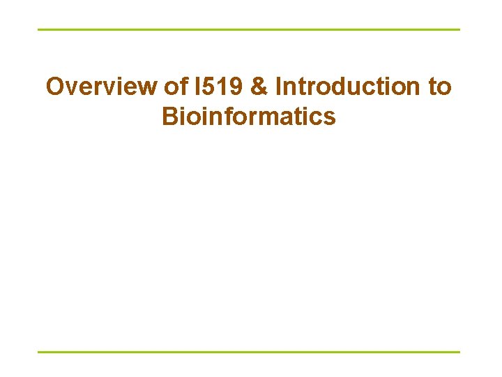 Overview of I 519 & Introduction to Bioinformatics 