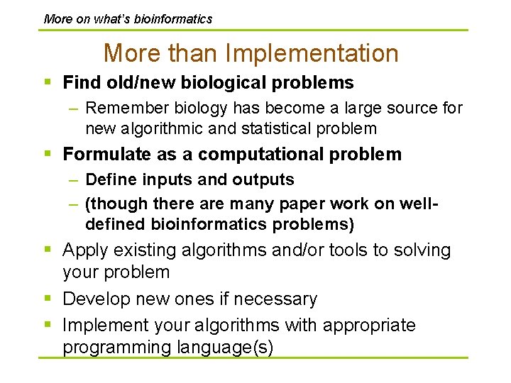 More on what’s bioinformatics More than Implementation § Find old/new biological problems – Remember