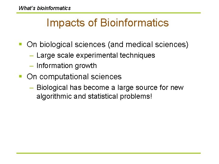 What’s bioinformatics Impacts of Bioinformatics § On biological sciences (and medical sciences) – Large
