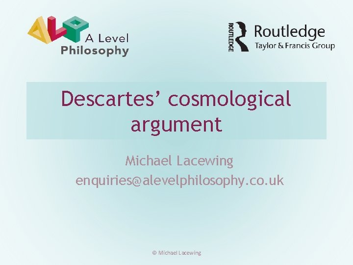 Descartes’ cosmological argument Michael Lacewing enquiries@alevelphilosophy. co. uk © Michael Lacewing 