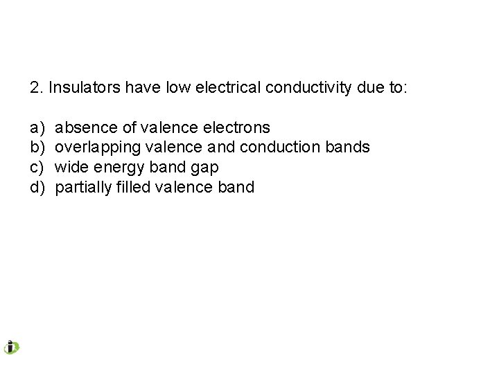 2. Insulators have low electrical conductivity due to: a) b) c) d) absence of