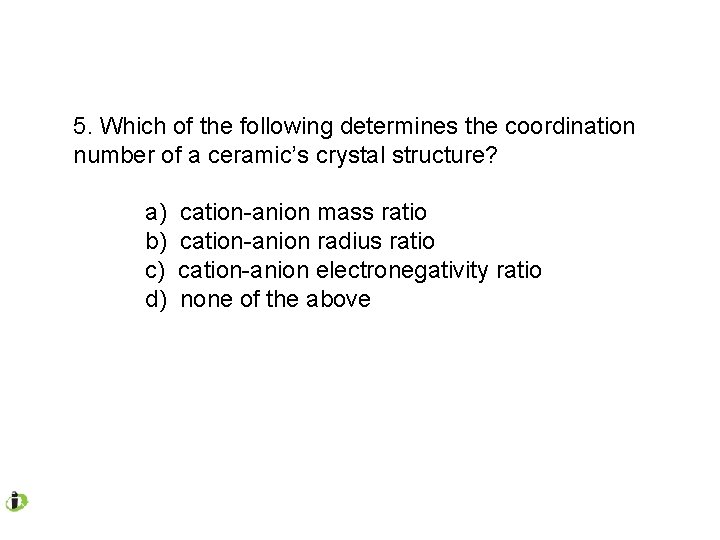 5. Which of the following determines the coordination number of a ceramic’s crystal structure?