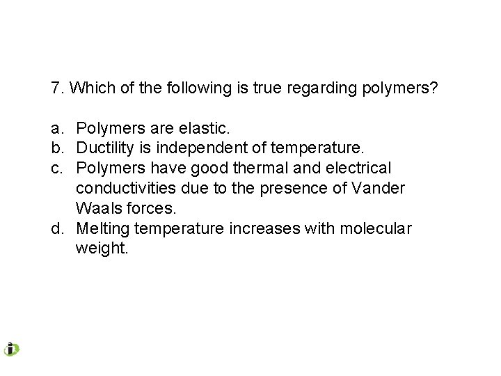 7. Which of the following is true regarding polymers? a. Polymers are elastic. b.