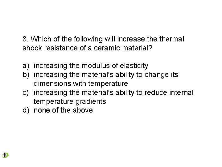 8. Which of the following will increase thermal shock resistance of a ceramic material?