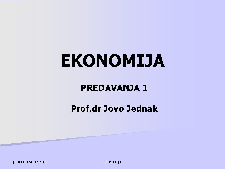 EKONOMIJA PREDAVANJA 1 Prof. dr Jovo Jednak prof. dr Jovo Jednak Ekonomija 