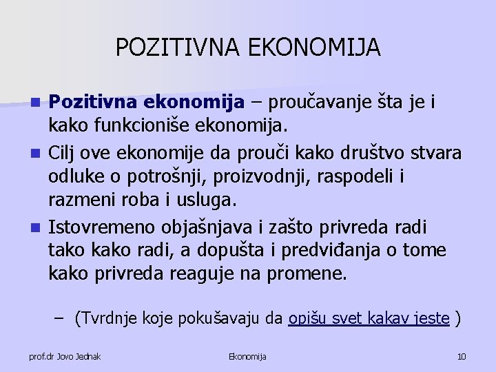 POZITIVNA EKONOMIJA Pozitivna ekonomija – proučavanje šta je i kako funkcioniše ekonomija. n Cilj