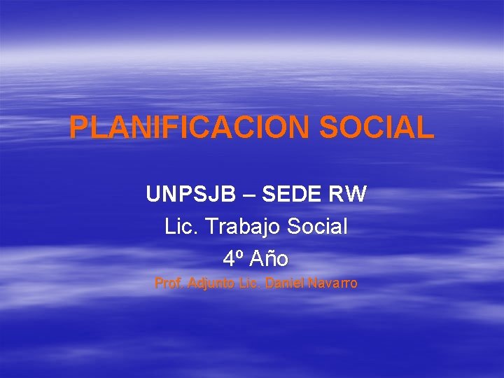 PLANIFICACION SOCIAL UNPSJB – SEDE RW Lic. Trabajo Social 4º Año Prof. Adjunto Lic.
