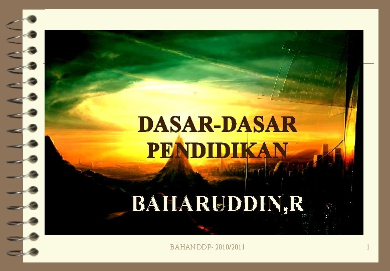 DASAR-DASAR PENDIDIKAN BAHARUDDIN, R BAHAN DDP- 2010/2011 1 