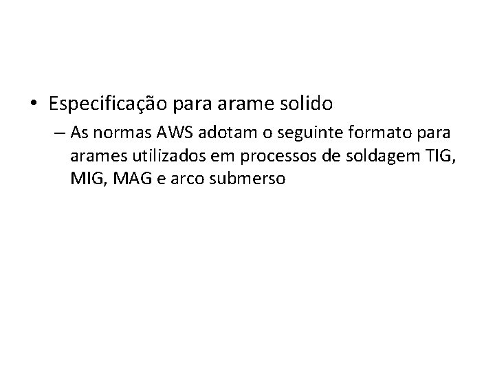  • Especificação para arame solido – As normas AWS adotam o seguinte formato