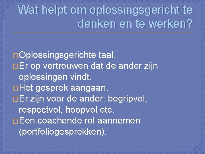 Wat helpt om oplossingsgericht te denken en te werken? �Oplossingsgerichte taal. �Er op vertrouwen