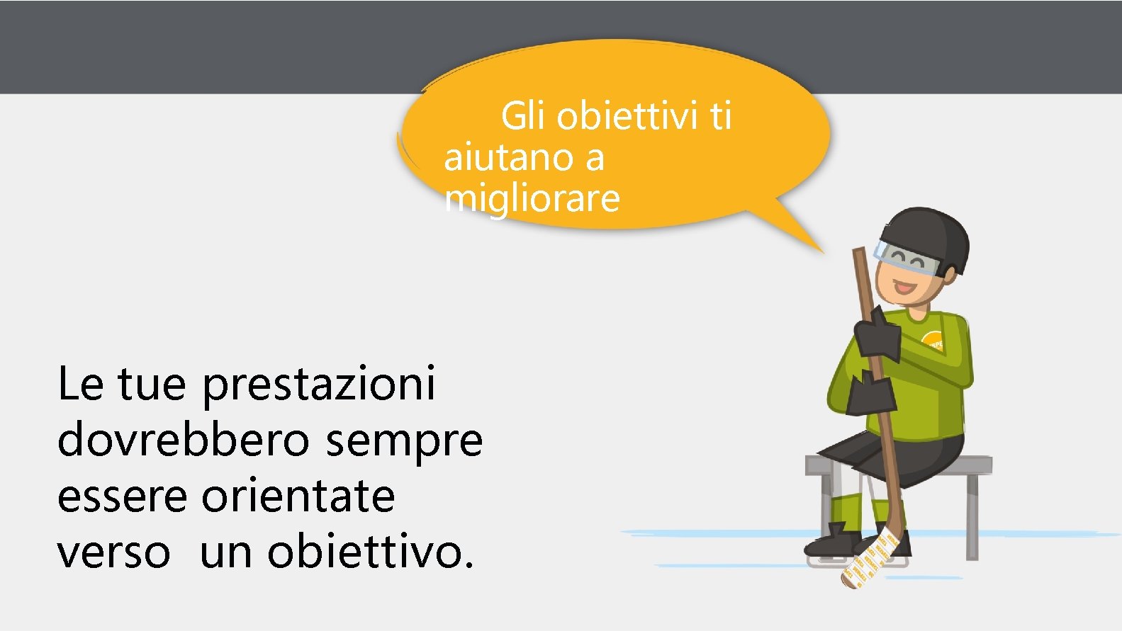 Gli obiettivi ti aiutano a migliorare Le tue prestazioni dovrebbero sempre essere orientate verso